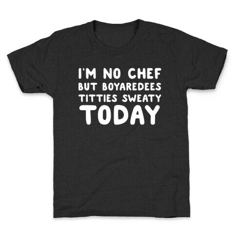 I'm No Chef But Boyaredees Titties Sweaty Today Kids T-Shirt