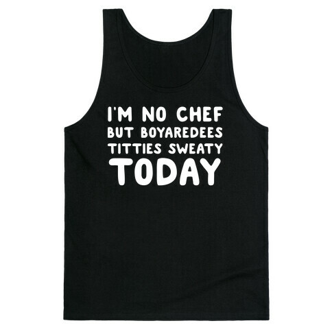 I'm No Chef But Boyaredees Titties Sweaty Today Tank Top