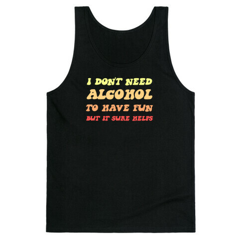I Don't Need Alcohol To Have Fun, But It Sure Helps Tank Top