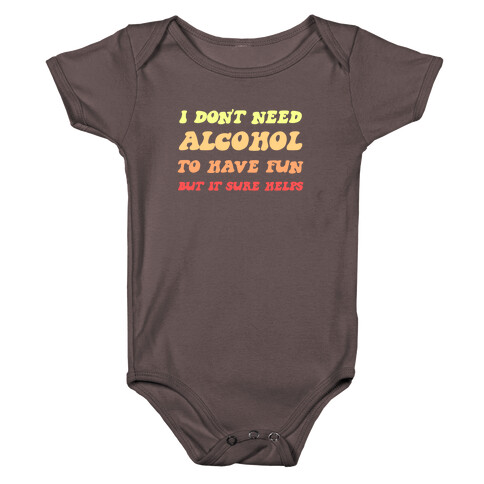 I Don't Need Alcohol To Have Fun, But It Sure Helps Baby One-Piece