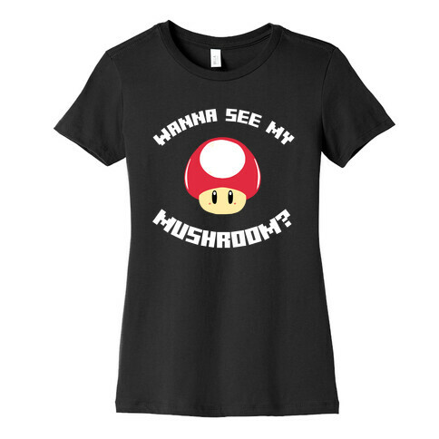 Wanna See My Mushroom?  Womens T-Shirt