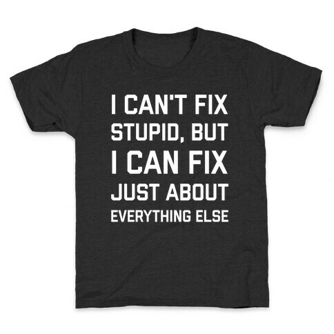 I Can't Fix Stupid, But I Can Fix Just About Everything Else Kids T-Shirt