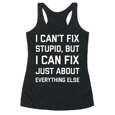 I Can't Fix Stupid, But I Can Fix Just About Everything Else Racerback Tank Top