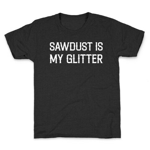 Sawdust Is My Glitter Kids T-Shirt