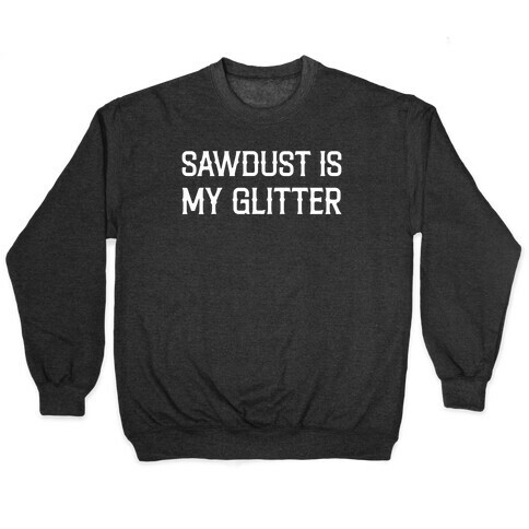 Sawdust Is My Glitter Pullover