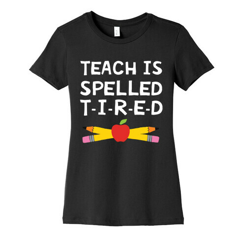 Teach Is Spelled T-I-R-E-D Womens T-Shirt