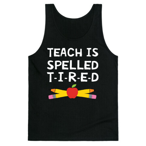 Teach Is Spelled T-I-R-E-D Tank Top