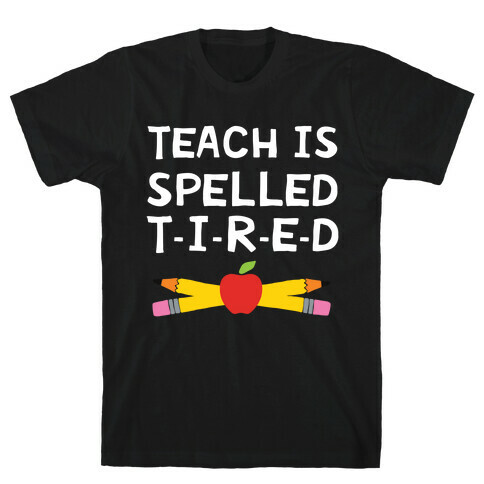 Teach Is Spelled T-I-R-E-D T-Shirt