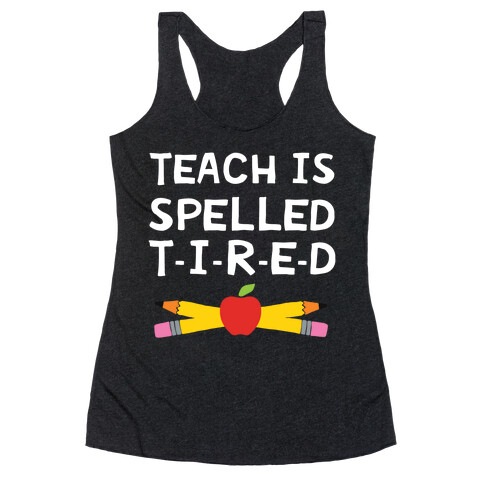 Teach Is Spelled T-I-R-E-D Racerback Tank Top