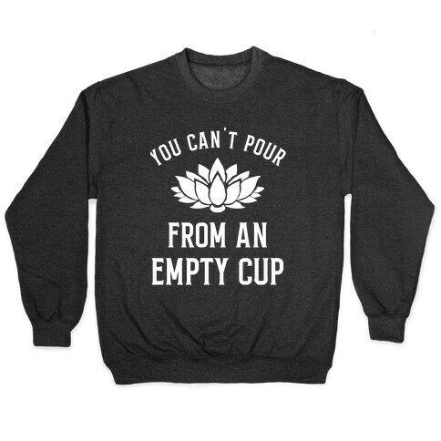 You Can't Pour From An Empty Cup Pullover