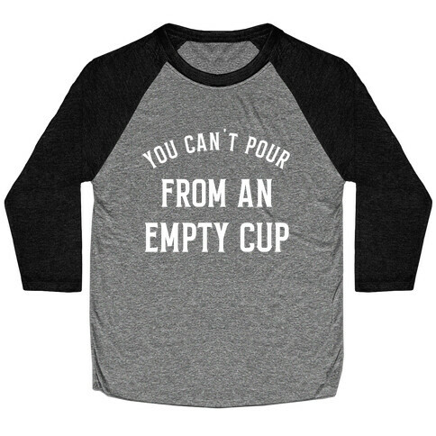 You Can't Pour From An Empty Cup Baseball Tee