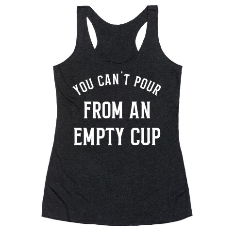 You Can't Pour From An Empty Cup Racerback Tank Top