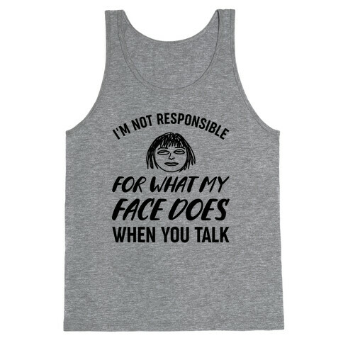 I'm Not Responsible For What My Face Does When You Talk Tank Top