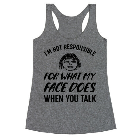 I'm Not Responsible For What My Face Does When You Talk Racerback Tank Top
