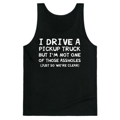 I Drive A Pickup Truck But I'm Not One Of Those Assholes (Just So We're Clear) Tank Top