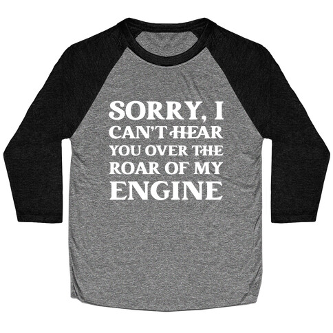 Sorry, I Can't Hear You Over The Roar Of My Engine Baseball Tee