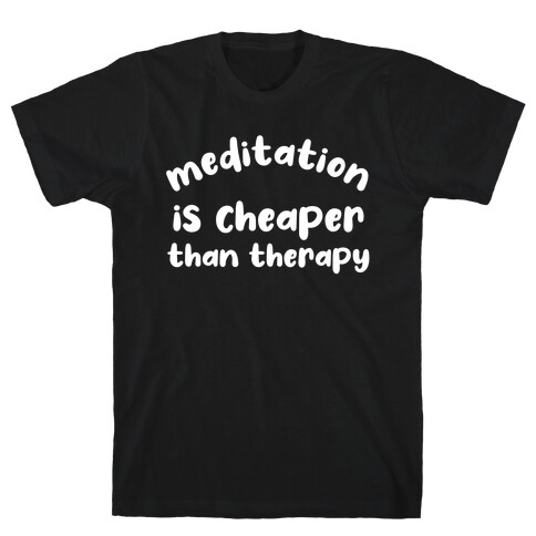 Meditation Is Cheaper Than Therapy  T-Shirt