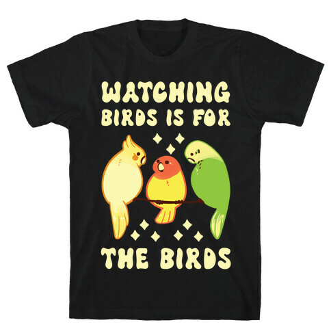 Watching Birds Is For The Birds T-Shirt