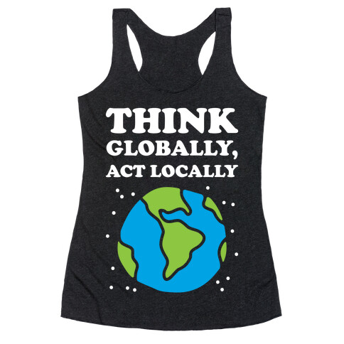 Think Globally, Act Locally Racerback Tank Top