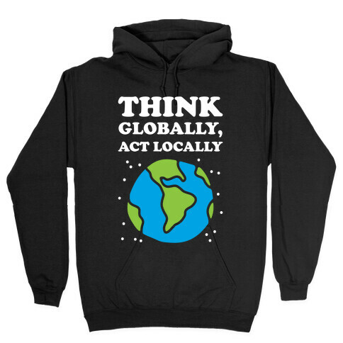 Think Globally, Act Locally Hooded Sweatshirt