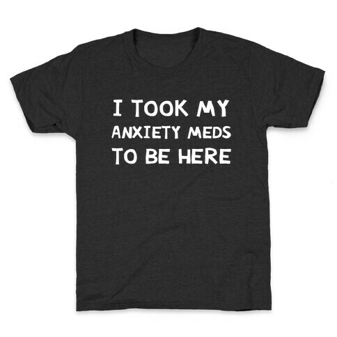 I Took My Anxiety Meds To Be Here Kids T-Shirt