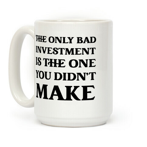 The Only Bad Investment Is The One You Didn't Make Coffee Mug