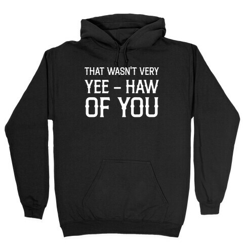 That Wasn't Very Yee Haw Of You Hooded Sweatshirt