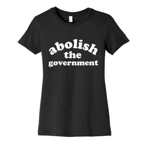 Abolish The Government  Womens T-Shirt