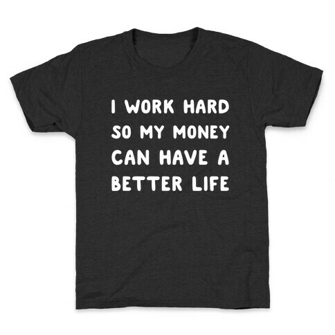 I Work Hard So My Money Can Have A Better Life Kids T-Shirt