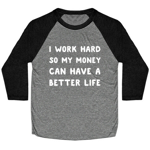 I Work Hard So My Money Can Have A Better Life Baseball Tee