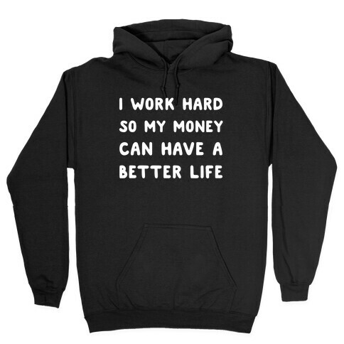 I Work Hard So My Money Can Have A Better Life Hooded Sweatshirt