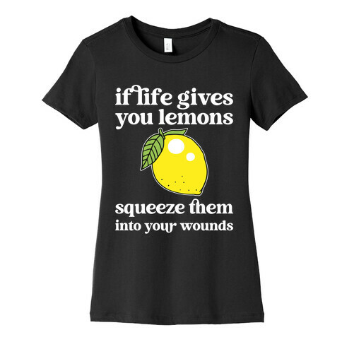 If Life Gives You Lemons Squeeze Them Into Your Wounds Womens T-Shirt