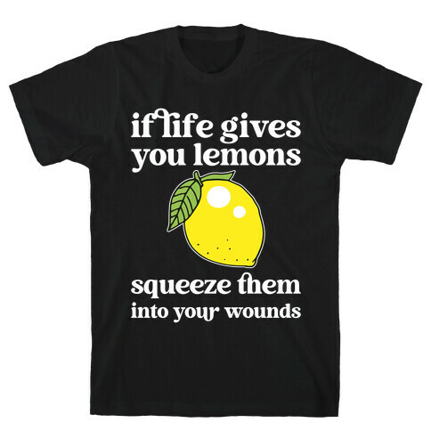 If Life Gives You Lemons Squeeze Them Into Your Wounds T-Shirt