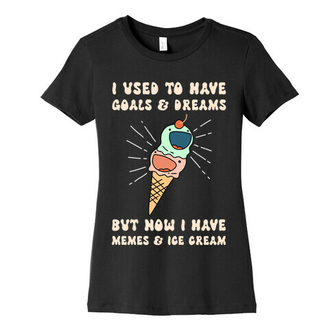 I Used To Have Goals & Dreams But Now I Have Memes & Ice Cream Womens T-Shirt