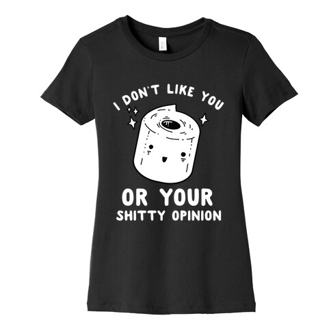 I Don't Like You Or Your Shitty Opinion  Womens T-Shirt