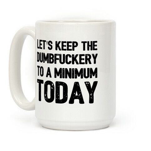 Let's Keep The DumbF***ery To A Minimum Today Coffee Mug