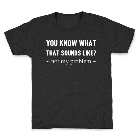 You Know What That Sounds Like? Not My Problem Kids T-Shirt