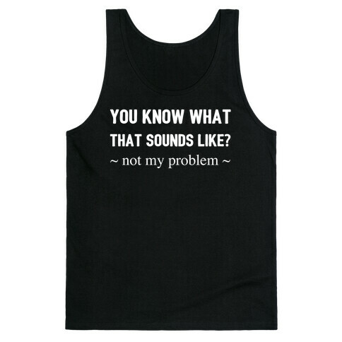 You Know What That Sounds Like? Not My Problem Tank Top