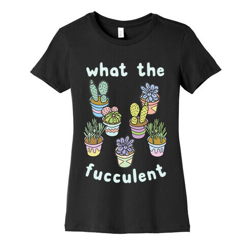 What The Fucculent Womens T-Shirt