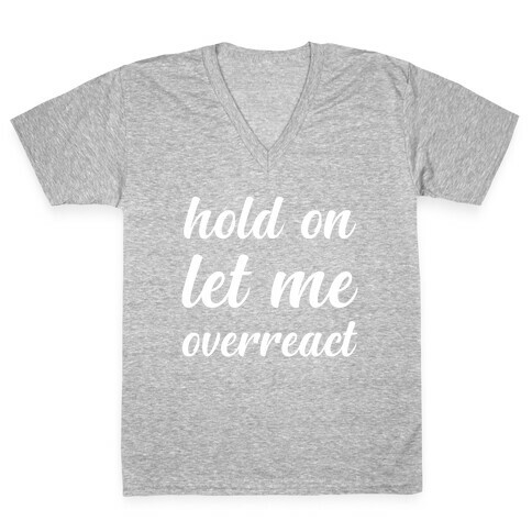Hold On Let Me Overreact V-Neck Tee Shirt
