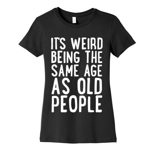 It's Weird Being The Same Age As Old People Womens T-Shirt