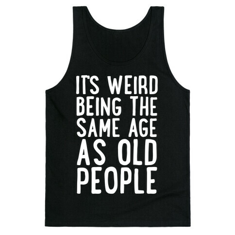It's Weird Being The Same Age As Old People Tank Top