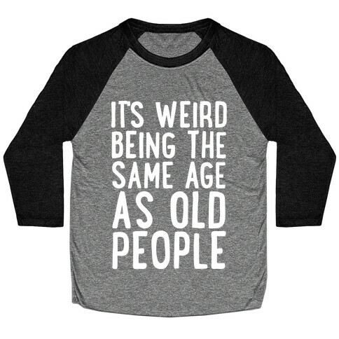 It's Weird Being The Same Age As Old People Baseball Tee