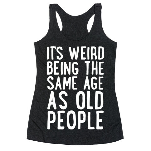 It's Weird Being The Same Age As Old People Racerback Tank Top