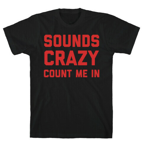 Sounds Crazy Count Me In T-Shirt