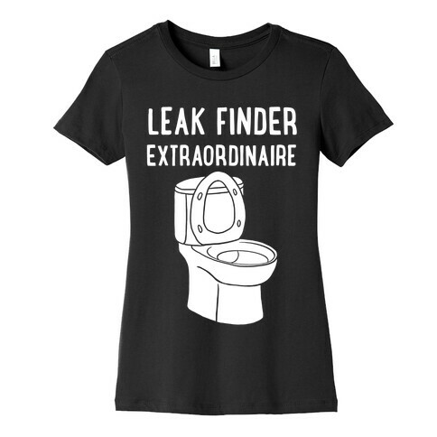 Leak Finder Extraordinaire Womens T-Shirt