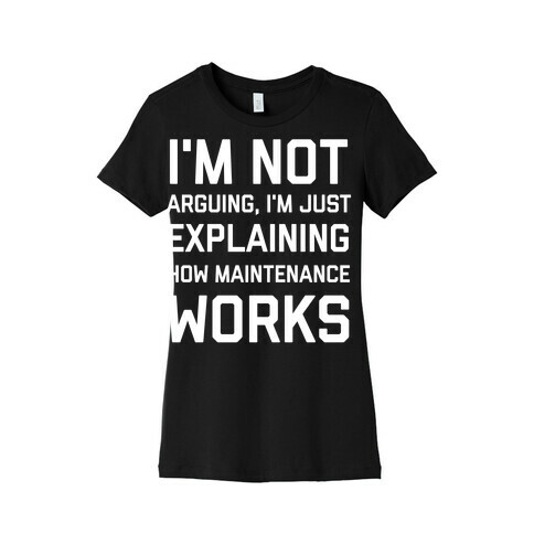 I'm Not Arguing, I'm Just Explaining How Maintenance Works. Womens T-Shirt