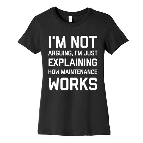 I'm Not Arguing, I'm Just Explaining How Maintenance Works. Womens T-Shirt