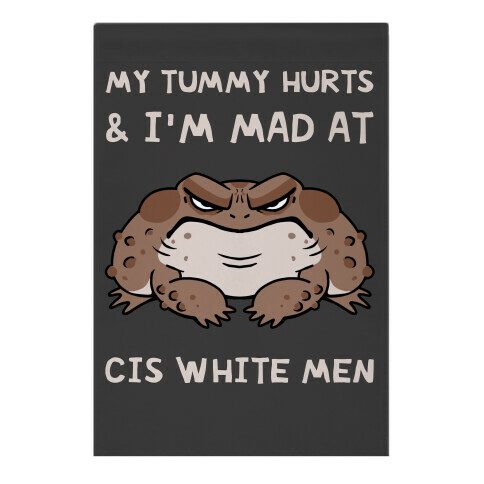 My Tummy Hurts & I'm Mad At Cis White Men Garden Flag