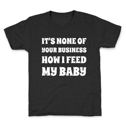 It's None Of Your Business How I Feed My Baby Kids T-Shirt